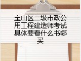 宝山区二级市政公用工程建造师考试具体要看什么书哪买