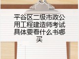 平谷区二级市政公用工程建造师考试具体要看什么书哪买
