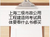 上海二级市政公用工程建造师考试具体要看什么书哪买