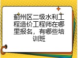 蓟州区二级水利工程造价工程师在哪里报名，有哪些培训班