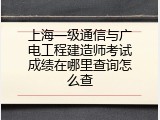 上海一级通信与广电工程建造师考试成绩在哪里查询怎么查