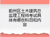 蓟州区土木建筑总监理工程师考试具体有哪些科目和内容