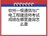 钦州一级通信与广电工程建造师考试成绩在哪里查询怎么查