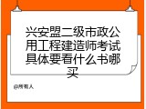兴安盟二级市政公用工程建造师考试具体要看什么书哪买