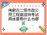 内蒙古二级市政公用工程建造师考试具体要看什么书哪买