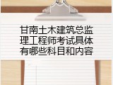甘南土木建筑总监理工程师考试具体有哪些科目和内容