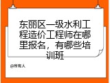 东丽区一级水利工程造价工程师在哪里报名，有哪些培训班