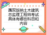 西双版纳土木建筑总监理工程师考试具体有哪些科目和内容