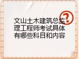 文山土木建筑总监理工程师考试具体有哪些科目和内容