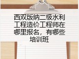 西双版纳二级水利工程造价工程师在哪里报名，有哪些培训班