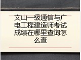 文山一级通信与广电工程建造师考试成绩在哪里查询怎么查