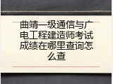 曲靖一级通信与广电工程建造师考试成绩在哪里查询怎么查