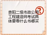贵阳二级市政公用工程建造师考试具体要看什么书哪买