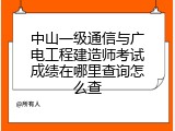 中山一级通信与广电工程建造师考试成绩在哪里查询怎么查