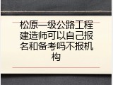 松原一级公路工程建造师可以自己报名和备考吗不报机构