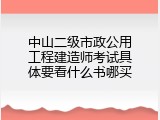 中山二级市政公用工程建造师考试具体要看什么书哪买