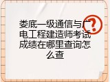娄底一级通信与广电工程建造师考试成绩在哪里查询怎么查