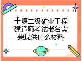 十堰二级矿业工程建造师考试报名需要提供什么材料