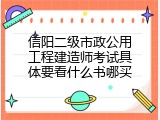 信阳二级市政公用工程建造师考试具体要看什么书哪买