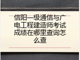 信阳一级通信与广电工程建造师考试成绩在哪里查询怎么查