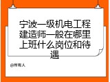 宁波一级机电工程建造师一般在哪里上班什么岗位和待遇