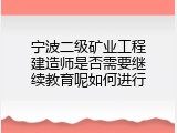 宁波二级矿业工程建造师是否需要继续教育呢如何进行