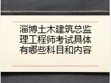 淄博土木建筑总监理工程师考试具体有哪些科目和内容