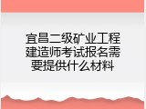 宜昌二级矿业工程建造师考试报名需要提供什么材料