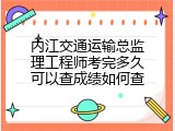 内江交通运输总监理工程师考完多久可以查成绩如何查