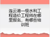 连云港一级水利工程造价工程师在哪里报名，有哪些培训班