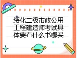 绥化二级市政公用工程建造师考试具体要看什么书哪买