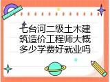 七台河二级土木建筑造价工程师大概多少学费好就业吗