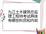 九江土木建筑总监理工程师考试具体有哪些科目和内容