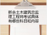 新余土木建筑总监理工程师考试具体有哪些科目和内容