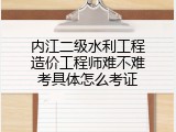 内江二级水利工程造价工程师难不难考具体怎么考证