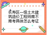 长寿区一级土木建筑造价工程师难不难考具体怎么考证