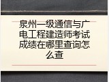泉州一级通信与广电工程建造师考试成绩在哪里查询怎么查
