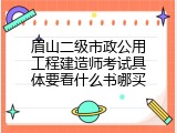 眉山二级市政公用工程建造师考试具体要看什么书哪买