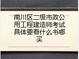南川区二级市政公用工程建造师考试具体要看什么书哪买