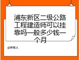 浦东新区二级公路工程建造师可以挂靠吗一般多少钱一个月
