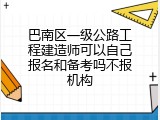 巴南区一级公路工程建造师可以自己报名和备考吗不报机构