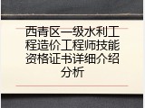 西青区一级水利工程造价工程师技能资格证书详细介绍分析