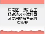 津南区一级矿业工程建造师考试科目及要用的备考资料有哪些