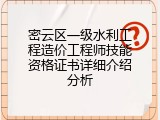 密云区一级水利工程造价工程师技能资格证书详细介绍分析