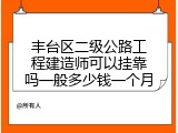 丰台区二级公路工程建造师可以挂靠吗一般多少钱一个月