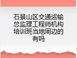 石景山区交通运输总监理工程师机构培训班当地周边的有吗