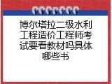 博尔塔拉二级水利工程造价工程师考试要看教材吗具体哪些书