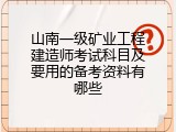 山南一级矿业工程建造师考试科目及要用的备考资料有哪些