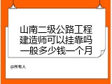 山南二级公路工程建造师可以挂靠吗一般多少钱一个月