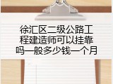 徐汇区二级公路工程建造师可以挂靠吗一般多少钱一个月